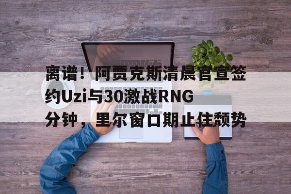 万博体育全站APP-uzi宣布复出最新消息